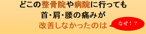 どこの整骨院の病院に行っても　首　肩　腰　の痛みが改善しなかったのは