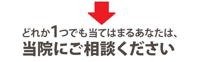 当てはまる方は当院にご相談ください